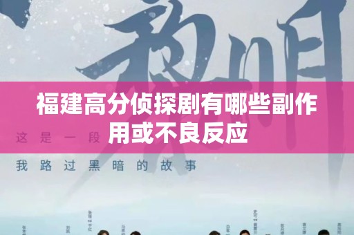福建高分侦探剧有哪些副作用或不良反应