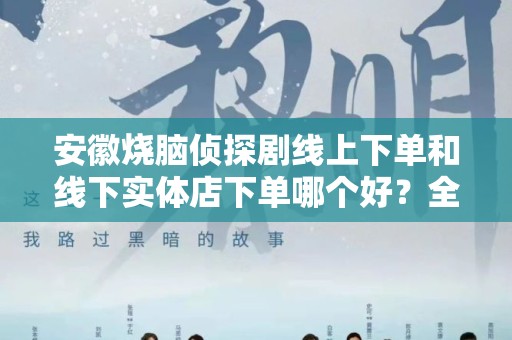 安徽烧脑侦探剧线上下单和线下实体店下单哪个好？全面分析与比较