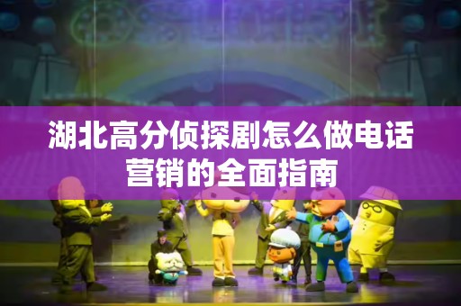 湖北高分侦探剧怎么做电话营销的全面指南