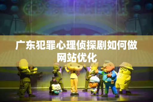 广东犯罪心理侦探剧如何做网站优化