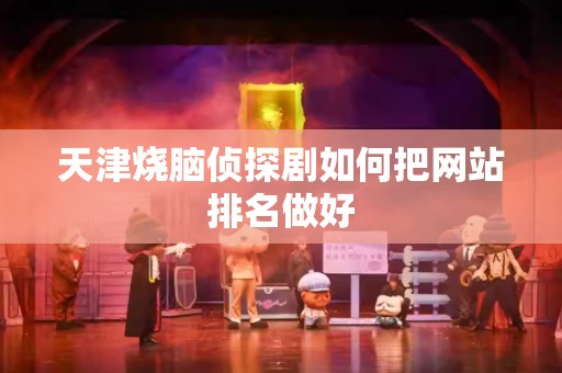 天津烧脑侦探剧如何把网站排名做好