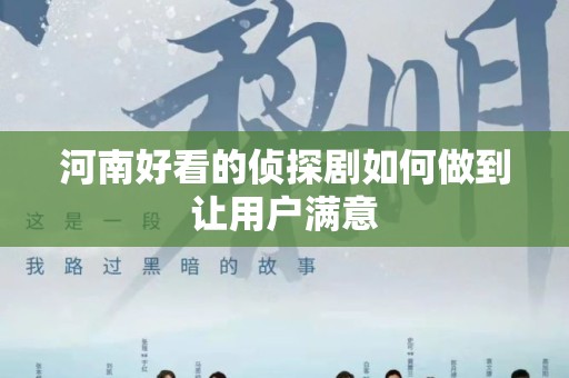 河南好看的侦探剧如何做到让用户满意