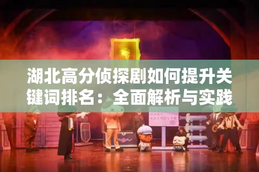 湖北高分侦探剧如何提升关键词排名：全面解析与实践指南