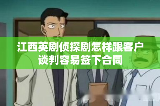 江西英剧侦探剧怎样跟客户谈判容易签下合同