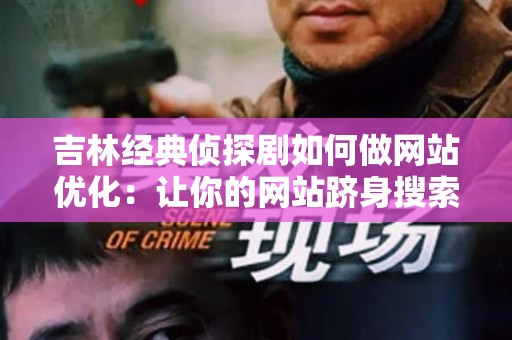 吉林经典侦探剧如何做网站优化：让你的网站跻身搜索引擎前列