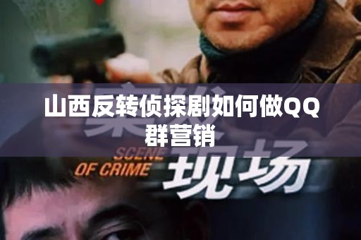 山西反转侦探剧如何做QQ群营销