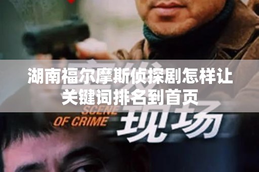湖南福尔摩斯侦探剧怎样让关键词排名到首页