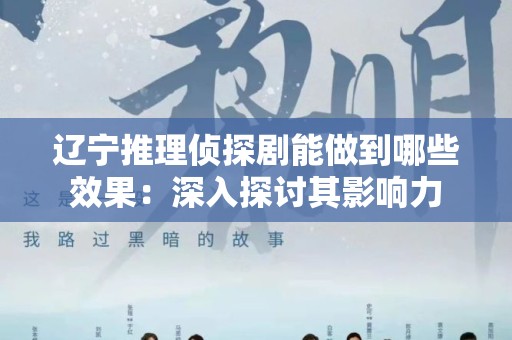 辽宁推理侦探剧能做到哪些效果：深入探讨其影响力