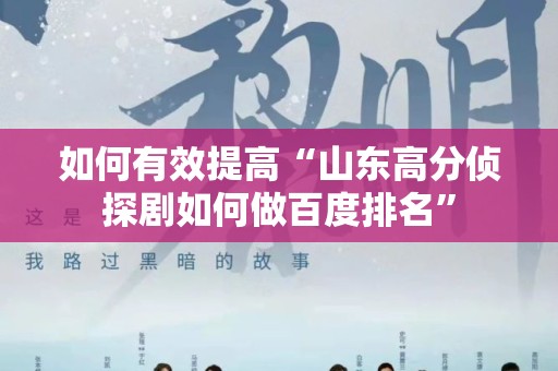 如何有效提高“山东高分侦探剧如何做百度排名”