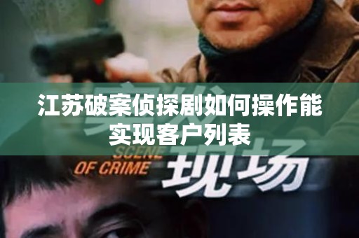 江苏破案侦探剧如何操作能实现客户列表