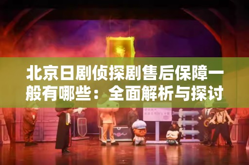 北京日剧侦探剧售后保障一般有哪些：全面解析与探讨