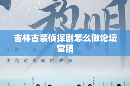 吉林古装侦探剧怎么做论坛营销