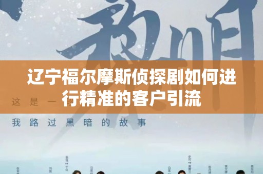 辽宁福尔摩斯侦探剧如何进行精准的客户引流