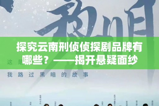 探究云南刑侦侦探剧品牌有哪些？——揭开悬疑面纱