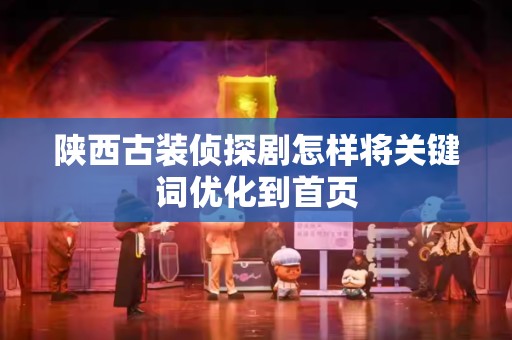 陕西古装侦探剧怎样将关键词优化到首页