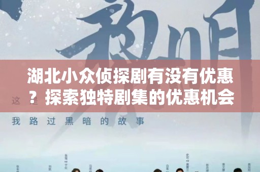 湖北小众侦探剧有没有优惠？探索独特剧集的优惠机会