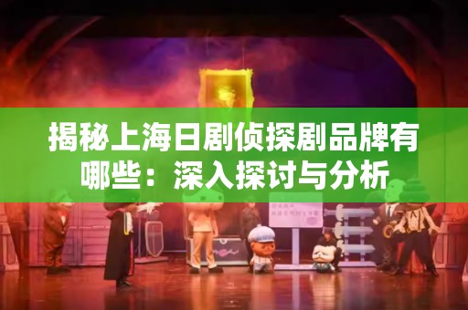 揭秘上海日剧侦探剧品牌有哪些：深入探讨与分析