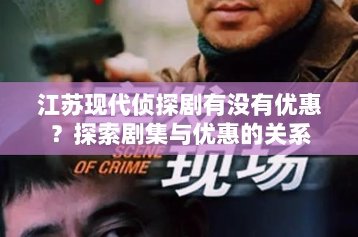 江苏现代侦探剧有没有优惠？探索剧集与优惠的关系