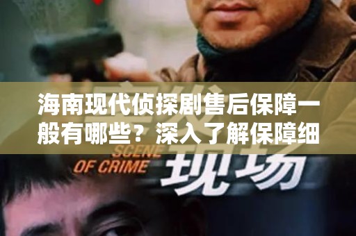 海南现代侦探剧售后保障一般有哪些？深入了解保障细节