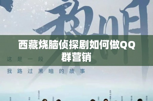 西藏烧脑侦探剧如何做QQ群营销