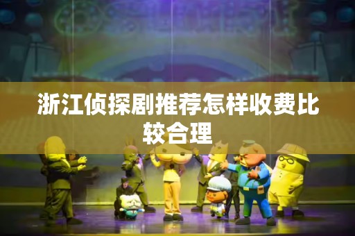 浙江侦探剧推荐怎样收费比较合理