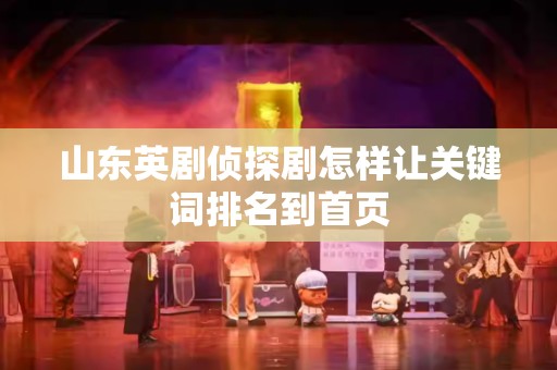 山东英剧侦探剧怎样让关键词排名到首页
