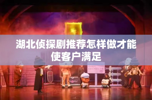 湖北侦探剧推荐怎样做才能使客户满足