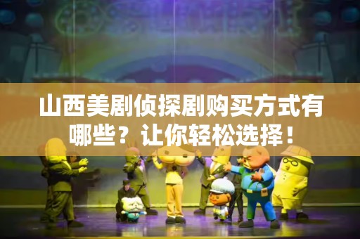 山西美剧侦探剧购买方式有哪些？让你轻松选择！