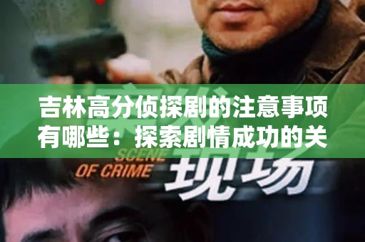 吉林高分侦探剧的注意事项有哪些：探索剧情成功的关键要素