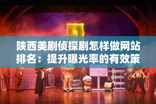 陕西美剧侦探剧怎样做网站排名：提升曝光率的有效策略