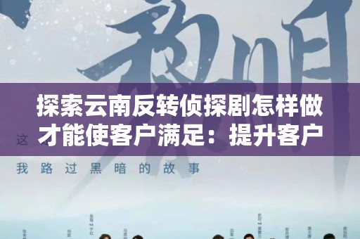 探索云南反转侦探剧怎样做才能使客户满足：提升客户体验的全面指南