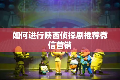 如何进行陕西侦探剧推荐微信营销