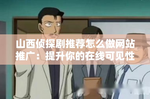 山西侦探剧推荐怎么做网站推广：提升你的在线可见性