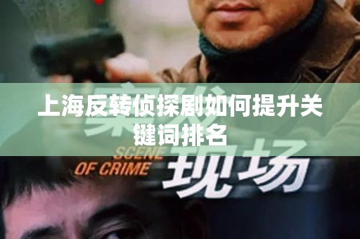 上海反转侦探剧如何提升关键词排名