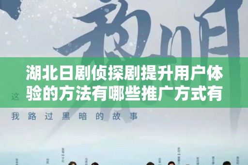 湖北日剧侦探剧提升用户体验的方法有哪些推广方式有哪些