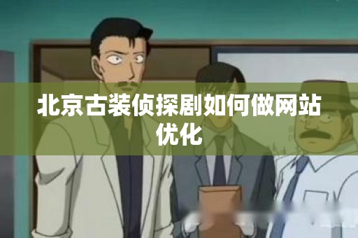 北京古装侦探剧如何做网站优化