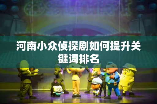 河南小众侦探剧如何提升关键词排名