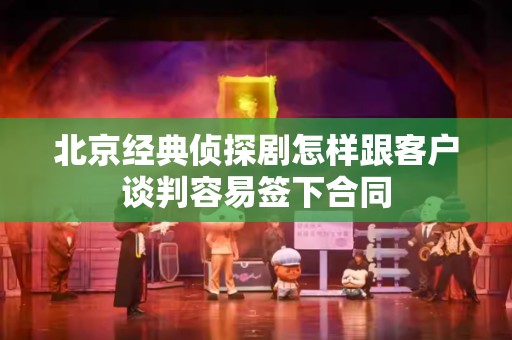 北京经典侦探剧怎样跟客户谈判容易签下合同
