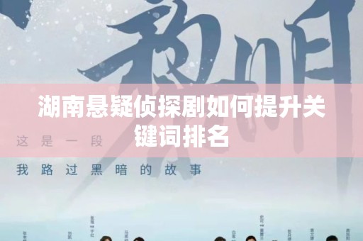 湖南悬疑侦探剧如何提升关键词排名