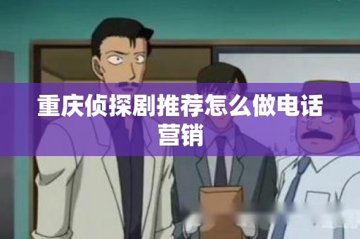 重庆侦探剧推荐怎么做电话营销