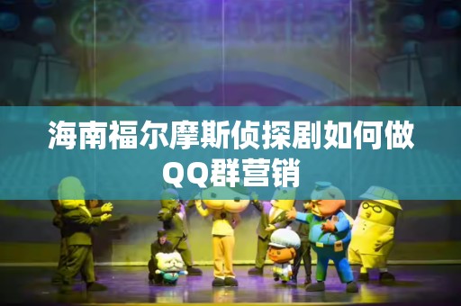 海南福尔摩斯侦探剧如何做QQ群营销