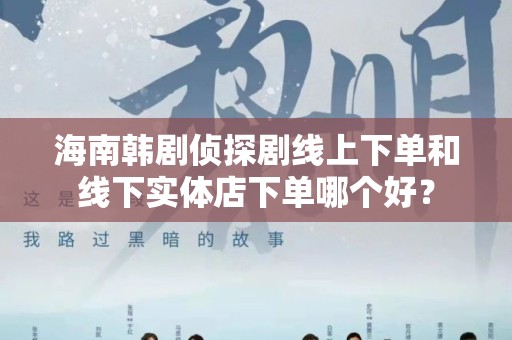 海南韩剧侦探剧线上下单和线下实体店下单哪个好？