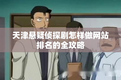 天津悬疑侦探剧怎样做网站排名的全攻略