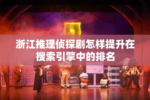 浙江推理侦探剧怎样提升在搜索引擎中的排名