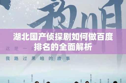 湖北国产侦探剧如何做百度排名的全面解析