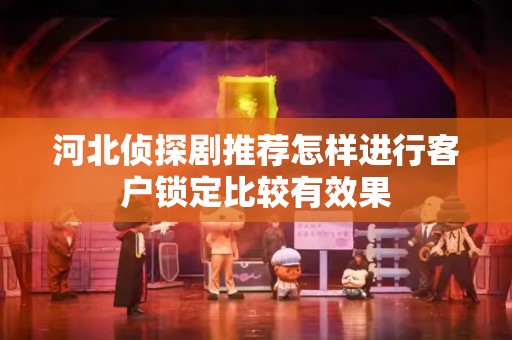 河北侦探剧推荐怎样进行客户锁定比较有效果