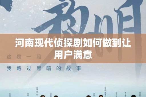 河南现代侦探剧如何做到让用户满意