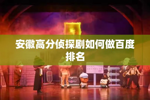 安徽高分侦探剧如何做百度排名
