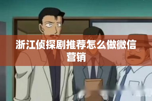 浙江侦探剧推荐怎么做微信营销
