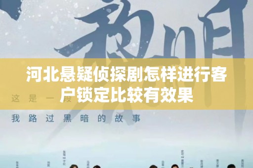 河北悬疑侦探剧怎样进行客户锁定比较有效果